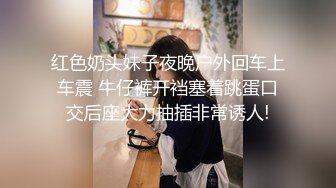 红色奶头妹子夜晚户外回车上车震 牛仔裤开裆塞着跳蛋口交后座大力抽插非常诱人!