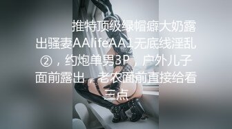 ⚫️⚫️推特顶级绿帽癖大奶露出骚妻AAlifeAA1无底线淫乱②，约炮单男3P，户外儿子面前露出，老农面前直接给看三点