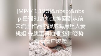 [MP4/ 1.19G]&nbsp;&nbsp;最强91约炮大神回到从前未流出作品怒操威海黑丝人妻桃姐 先跳蛋再抽插 各种姿势 看着窗户爆操