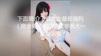 下面簡.介下载此女最新福利（宿舍偷情戴眼镜文学系大一女友闺蜜