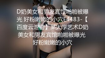 D奶美女和男友宾馆啪啪被曝光 好粉嫩嫩的小穴E4483-【百度云泄密】某大学艺术D奶美女和男友宾馆啪啪被曝光 好粉嫩嫩的小穴