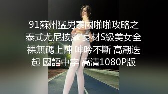 91蘇州猛男泰國啪啪攻略之泰式尤尼按摩 身材S級美女全裸無碼上陣 呻吟不斷 高潮迭起 國語中字 高清1080P版