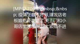 [MP4/ 706M]&nbsp;&nbsp; 疫情生意不好做,理发店老板娘也要兼职了,关上门和小哥店里啪啪,菊花太紧插不进啊