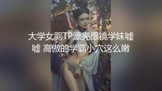 大学女厕TP漂亮眼镜学妹嘘嘘 高傲的学霸小穴这么嫩