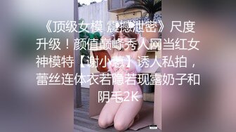 《顶级女模 震撼泄密》尺度升级！颜值巅峰秀人网当红女神模特【谢小蒽】诱人私拍，蕾丝连体衣若隐若现露奶子和阴毛2K