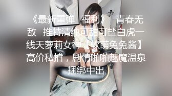 《最新重弹✿福利》✿青春无敌✿推特清纯可甜可盐白虎一线天萝莉女神【软萌兔兔酱】高价私拍，剧情啪啪魅魔温泉捆绑中出