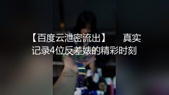 【百度云泄密流出】❤️真实记录4位反差婊的精彩时刻