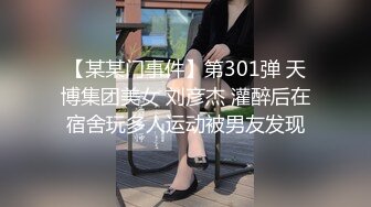 【某某门事件】第301弹 天博集团美女 刘彦杰 灌醉后在宿舍玩多人运动被男友发现