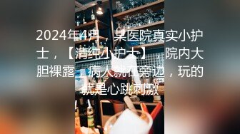 2024年4月，某医院真实小护士，【清纯小护士】，院内大胆裸露，病人就在旁边，玩的就是心跳刺激