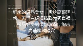 新来的极品美女，黑丝高跟诱惑，无毛白虎逼精彩大秀直播，极品好身材揉奶玩逼，炮击高速蹂躏骚穴