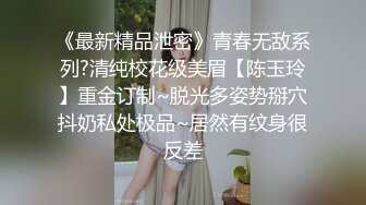 《最新精品泄密》青春无敌系列?清纯校花级美眉【陈玉玲】重金订制~脱光多姿势掰穴抖奶私处极品~居然有纹身很反差