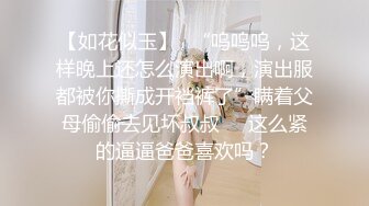 【如花似玉】✿“呜呜呜，这样晚上还怎么演出啊，演出服都被你撕成开裆裤了”瞒着父母偷偷去见坏叔叔❤️这么紧的逼逼爸爸喜欢吗？