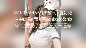 [MP4/ 295M] 户外小仙女花丛中的激情诱惑&nbsp;&nbsp;全脱光了撅屁股掰开逼等你草