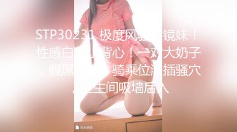 STP30231 极度风骚眼镜妹！性感白色小背心！一对大奶子，假屌乳交，骑乘位深插骚穴，卫生间吸墙后入