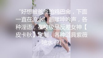 “好想被爸爸的鸡巴肏，下面一直在流水”超嗲呻吟声，各种淫语，在校极品反差女神【皮卡秋】定制，各种道具紫薇喷水 (2)