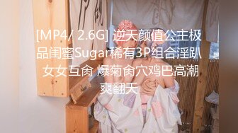 [MP4/ 2.6G] 逆天颜值公主极品闺蜜Sugar稀有3P组合淫趴 女女互肏 爆菊肏穴鸡巴高潮爽翻天