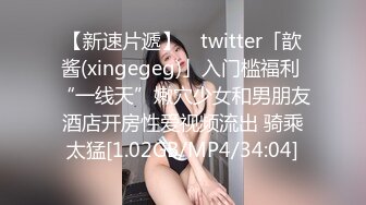 【新速片遞】 ✨twitter「歆酱(xingegeg)」入门槛福利 “一线天”嫩穴少女和男朋友酒店开房性爱视频流出 骑乘太猛[1.02GB/MP4/34:04]