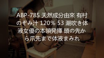 ABP-785 天然成分由來 有村のぞみ汁 120％ 53 潮吹き体液女優の本領発揮 頭の先から爪先まで体液まみれ