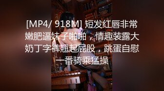 [MP4/ 918M] 短发红唇非常嫩肥逼妹子啪啪，情趣装露大奶丁字裤翘起屁股，跳蛋自慰一番骑乘猛操