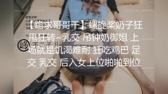 【跪求哥哥干】螺旋桨奶子狂甩狂转~乳交 吊钟奶御姐 上场就是饥渴难耐 狂吃鸡巴 足交 乳交 后入女上位啪啪到位