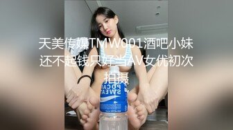 天美传媒TMW001酒吧小妹还不起钱只好当AV女优初次拍摄