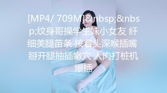 [MP4/ 709M]&nbsp;&nbsp;纹身哥操学生妹小女友 纤细美腿苗条 按着头深喉插嘴 掰开腿抽插嫩穴 人肉打桩机爆插