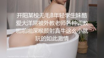 开阳某校无毛B年轻学生妹酷爱大洋屌被外教老师各种调教啪啪啪深喉颜射真牛这么小就玩的如此激情