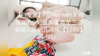 【自整理】P站Nerwen X 有纹身的少妇是真骚 毒龙 三通 双屌入洞 玩儿得开 【128V】 (31)