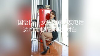 [国语]大一女生边跟男友电话边啪啪啪骚逼淫荡对白