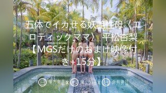 五体でイカせる妖艶性母〈エロティックママ〉 平松杏梨【MGSだけのおまけ映像付き+15分】