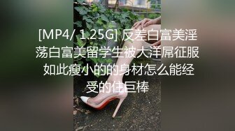 [MP4/ 1.25G] 反差白富美淫荡白富美留学生被大洋屌征服 如此瘦小的的身材怎么能经受的住巨棒