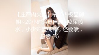 【庄严肉夹馍】核弹！极品御姐~20小时道具自慰~喷尿喷水，小少妇蜜桃臀，还会喷，超赞 (3)