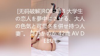 [无码破解]ROE-138 大学生の恋人を夢中にさせる、大人の色気と可愛さを併せ持つ人妻―。 澤乃かのか 42歳 AV DEBUT