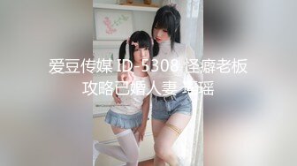 爱豆传媒 ID-5308 怪癖老板攻略已婚人妻 瑶瑶