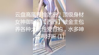 云盘高质露脸泄密！顶级身材女神御姐范【西西】被金主包养各种大玩性爱自拍，水多呻吟声好听 (1)