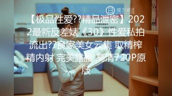 【极品性爱??精品泄密】2022最新反差婊《30》性爱私拍流出??良家美女云集 取精榨精内射 完美露脸 高清720P原版