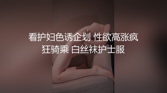 看护妇色诱企划 性欲高涨疯狂骑乘 白丝袜护士服