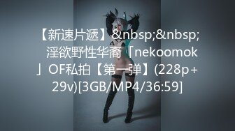 【新速片遞】&nbsp;&nbsp;✨淫欲野性华裔「nekoomok」OF私拍【第一弹】(228p+29v)[3GB/MP4/36:59]