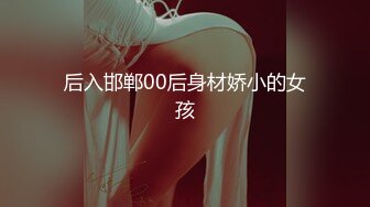 后入邯郸00后身材娇小的女孩