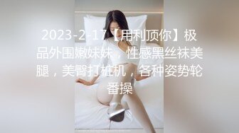 2023-2-17【用利顶你】极品外围嫩妹妹，性感黑丝袜美腿，美臀打桩机，各种姿势轮番操