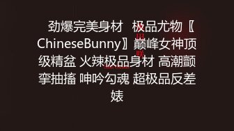 ✿劲爆完美身材✿极品尤物〖ChineseBunny〗巅峰女神顶级精盆 火辣极品身材 高潮颤挛抽搐 呻吟勾魂 超极品反差婊