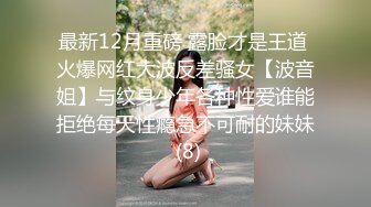 最新12月重磅 露脸才是王道 火爆网红大波反差骚女【波音姐】与纹身少年各种性爱谁能拒绝每天性瘾急不可耐的妹妹 (8)