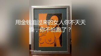 用金钱追过来的女人你不天天操，你不怕跑了？