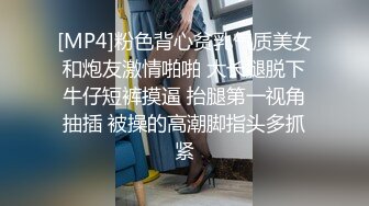 [MP4]粉色背心贫乳气质美女和炮友激情啪啪 大长腿脱下牛仔短裤摸逼 抬腿第一视角抽插 被操的高潮脚指头多抓紧