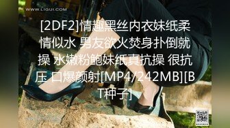 [2DF2]情趣黑丝内衣妹纸柔情似水 男友欲火焚身扑倒就操 水嫩粉鲍妹纸真抗操 很抗压 口爆颜射[MP4/242MB][BT种子]