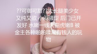 ??可御可甜??大长腿美少女 又纯又欲 小闷骚型 后门已开发好 水嫩一线天白虎嫩B 被金主各种啪啪蹂躏有钱人的玩物