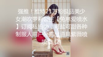 强推！推特21万粉极品美少女潮吹萝莉公主【兔崽爱喷水】订阅私拍②，可盐可甜各种制服人前户外露出道具紫薇喷喷喷 (2)