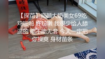 【探花】高颜大奶美女69吃鸡啪啪 好粉嫩 我很少给人舔逼的 能不能无套 今天一定把你操爽 身材苗条