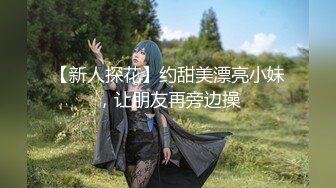 【新人探花】约甜美漂亮小妹，让朋友再旁边操