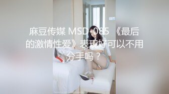 麻豆传媒 MSD-085 《最后的激情性爱》表现好可以不用分手吗？